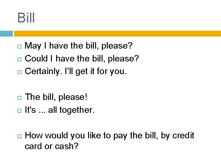 Bill May I have the bill, please? Could I have the bill, please? Certainly. Bill May I have the bill, please? Could I have the bill, please? Certainly.