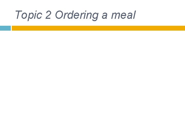 Topic 2 Ordering a meal Topic 2 Ordering a meal