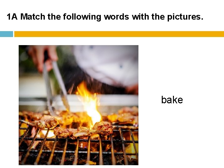 1 A Match the following words with the pictures. bake 1 A Match the following words with the pictures. bake