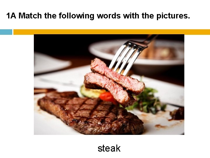 1 A Match the following words with the pictures. steak 1 A Match the following words with the pictures. steak