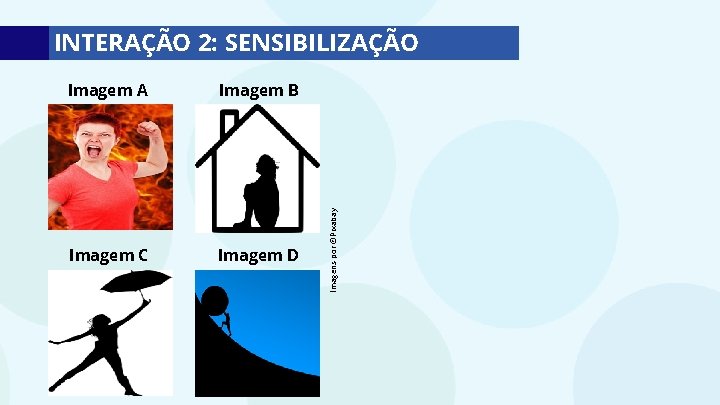 Imagem A Imagem B Imagem C Imagem D Imagens por ©Pixabay INTERAÇÃO 2: SENSIBILIZAÇÃO