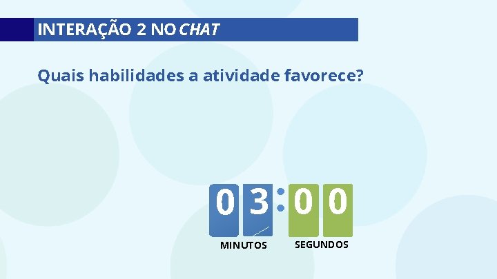 INTERAÇÃO 2 NO CHAT Quais habilidades a atividade favorece? 0 3: 0 0 MINUTOS