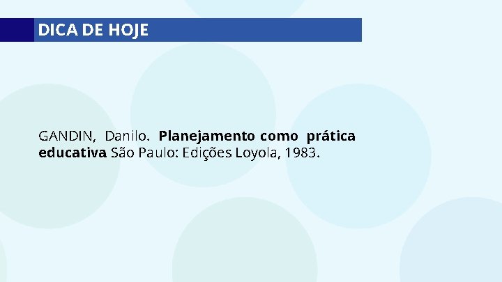 DICA DE HOJE GANDIN, Danilo. Planejamento como prática educativa. São Paulo: Edições Loyola, 1983.