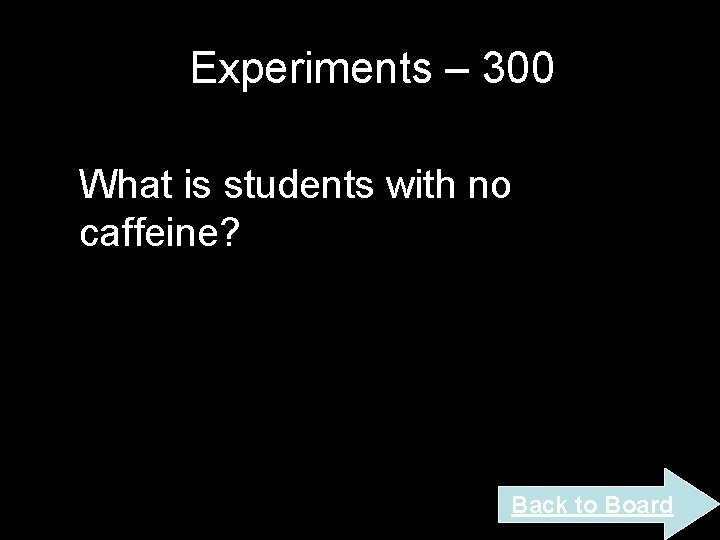 Experiments – 300 What is students with no caffeine? Back to Board Experiments – 300 What is students with no caffeine? Back to Board
