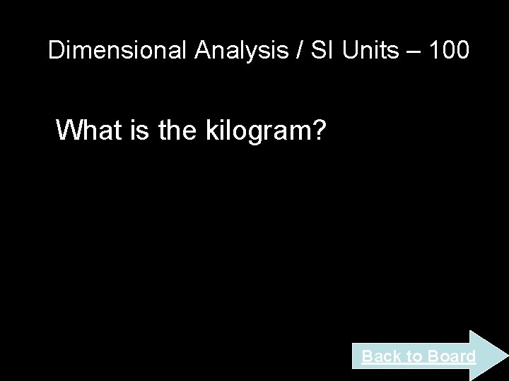 Dimensional Analysis / SI Units – 100 What is the kilogram? Back to Board Dimensional Analysis / SI Units – 100 What is the kilogram? Back to Board