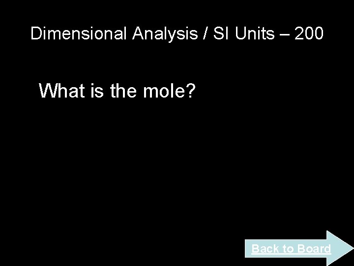 Dimensional Analysis / SI Units – 200 What is the mole? Back to Board Dimensional Analysis / SI Units – 200 What is the mole? Back to Board