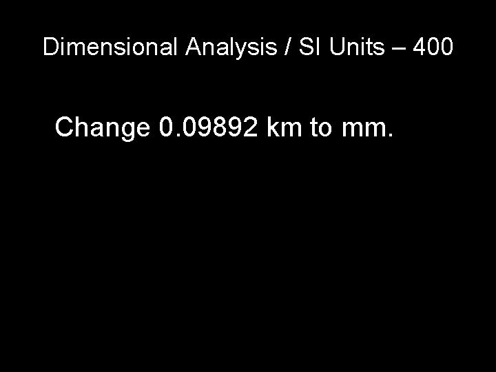 Dimensional Analysis / SI Units – 400 Change 0. 09892 km to mm. Dimensional Analysis / SI Units – 400 Change 0. 09892 km to mm.