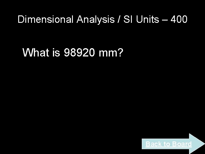Dimensional Analysis / SI Units – 400 What is 98920 mm? Back to Board Dimensional Analysis / SI Units – 400 What is 98920 mm? Back to Board