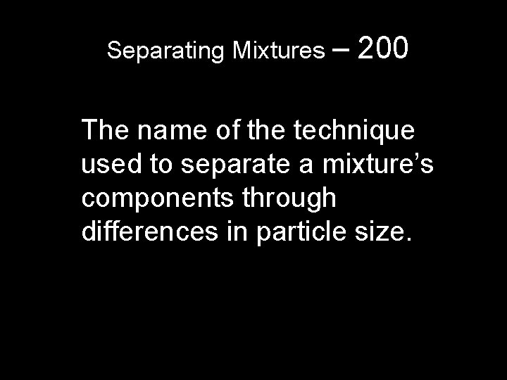 Separating Mixtures – 200 The name of the technique used to separate a mixture’s Separating Mixtures – 200 The name of the technique used to separate a mixture’s