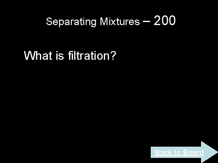 Separating Mixtures – 200 What is filtration? Back to Board Separating Mixtures – 200 What is filtration? Back to Board