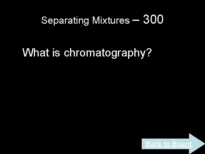 Separating Mixtures – 300 What is chromatography? Back to Board Separating Mixtures – 300 What is chromatography? Back to Board