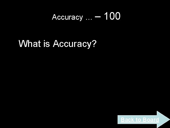 Accuracy … – 100 What is Accuracy? Back to Board Accuracy … – 100 What is Accuracy? Back to Board