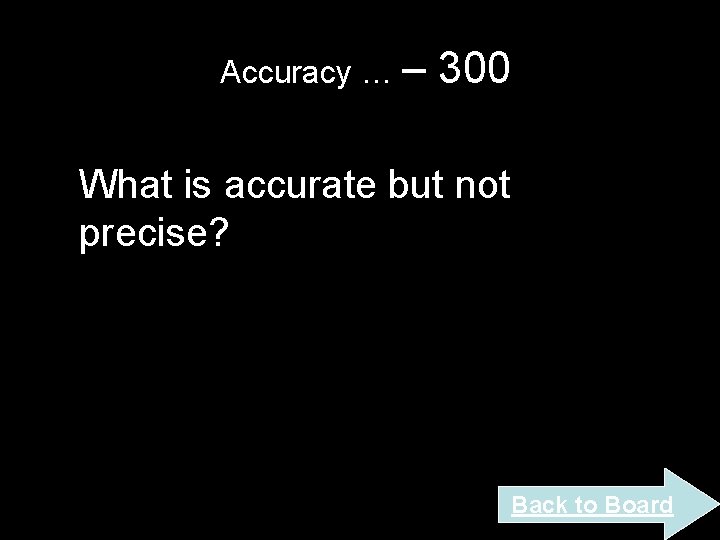 Accuracy … – 300 What is accurate but not precise? Back to Board Accuracy … – 300 What is accurate but not precise? Back to Board