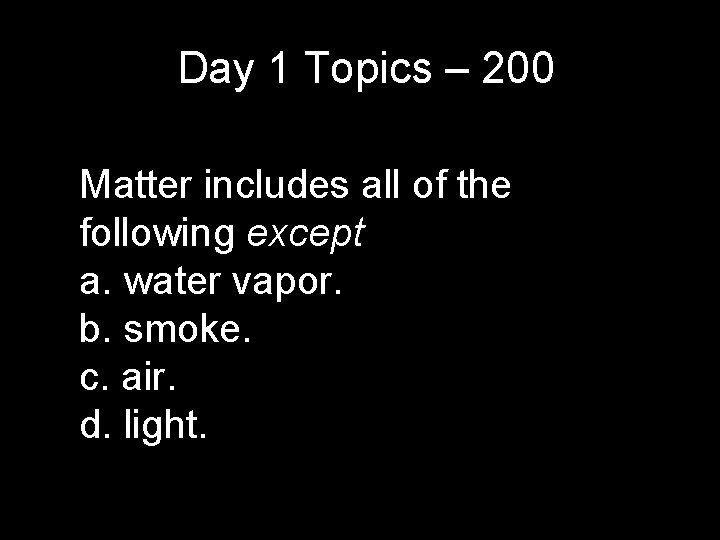 Day 1 Topics – 200 Matter includes all of the following except a. water Day 1 Topics – 200 Matter includes all of the following except a. water