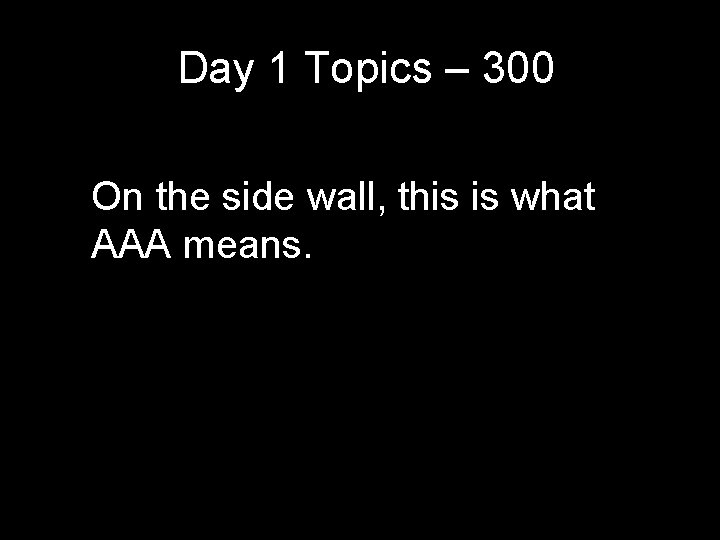 Day 1 Topics – 300 On the side wall, this is what AAA means. Day 1 Topics – 300 On the side wall, this is what AAA means.