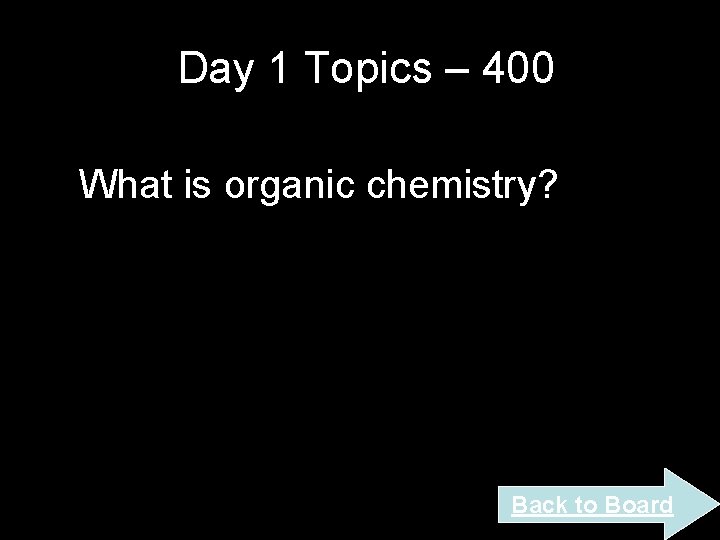 Day 1 Topics – 400 What is organic chemistry? Back to Board Day 1 Topics – 400 What is organic chemistry? Back to Board