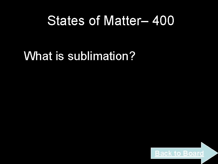 States of Matter– 400 What is sublimation? Back to Board States of Matter– 400 What is sublimation? Back to Board