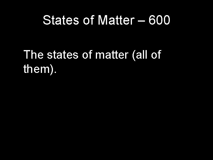 States of Matter – 600 The states of matter (all of them). States of Matter – 600 The states of matter (all of them).