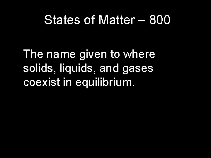 States of Matter – 800 The name given to where solids, liquids, and gases States of Matter – 800 The name given to where solids, liquids, and gases
