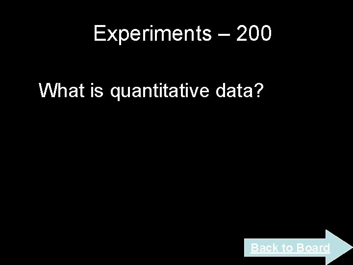 Experiments – 200 What is quantitative data? Back to Board Experiments – 200 What is quantitative data? Back to Board