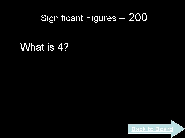 Significant Figures – 200 What is 4? Back to Board Significant Figures – 200 What is 4? Back to Board