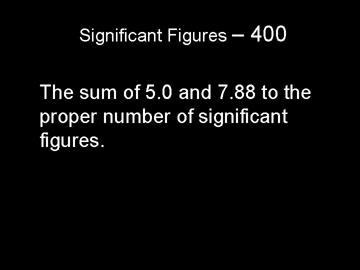 Significant Figures – 400 The sum of 5. 0 and 7. 88 to the Significant Figures – 400 The sum of 5. 0 and 7. 88 to the