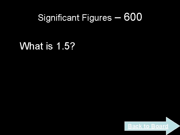 Significant Figures – 600 What is 1. 5? Back to Board Significant Figures – 600 What is 1. 5? Back to Board