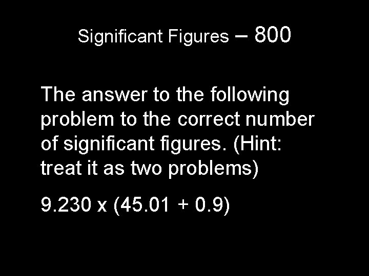 Significant Figures – 800 The answer to the following problem to the correct number Significant Figures – 800 The answer to the following problem to the correct number