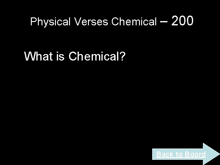 Physical Verses Chemical – 200 What is Chemical? Back to Board Physical Verses Chemical – 200 What is Chemical? Back to Board