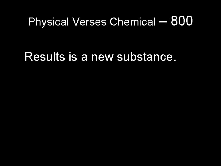 Physical Verses Chemical – 800 Results is a new substance. Physical Verses Chemical – 800 Results is a new substance.