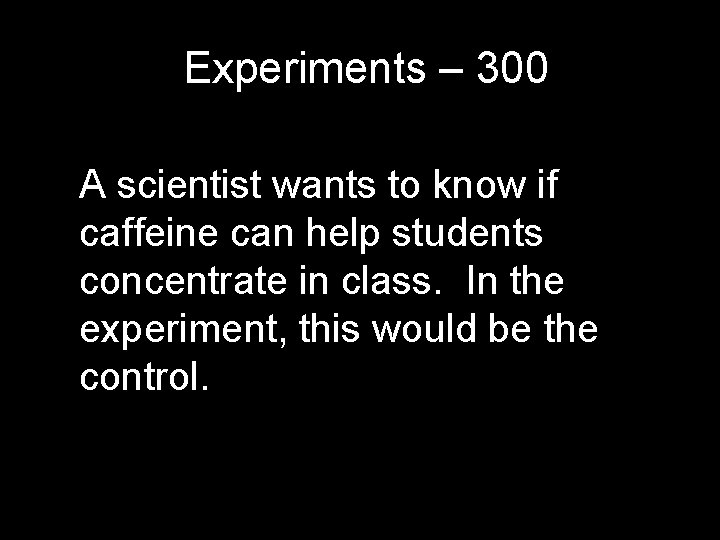 Experiments – 300 A scientist wants to know if caffeine can help students concentrate Experiments – 300 A scientist wants to know if caffeine can help students concentrate