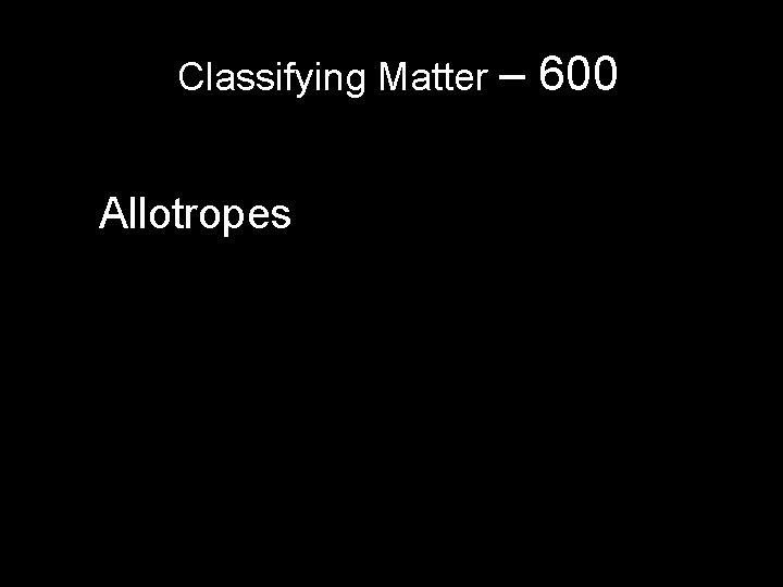Classifying Matter – Allotropes 600 Classifying Matter – Allotropes 600