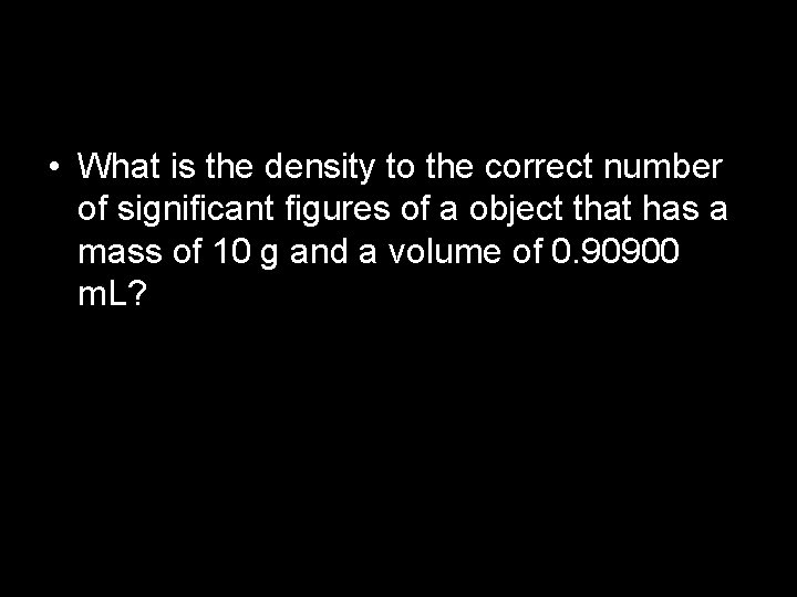 • What is the density to the correct number of significant figures of • What is the density to the correct number of significant figures of