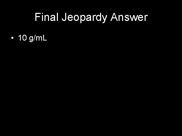 Final Jeopardy Answer • 10 g/m. L Final Jeopardy Answer • 10 g/m. L