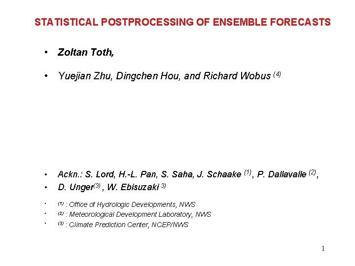 STATISTICAL POSTPROCESSING OF ENSEMBLE FORECASTS • Zoltan Toth, • Yuejian Zhu, Dingchen Hou, and