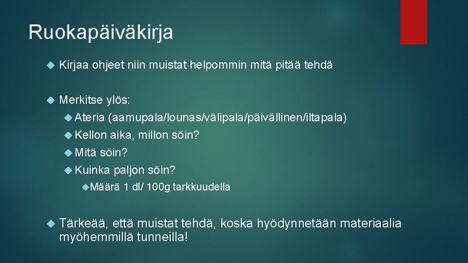 Ruokapäiväkirja Kirjaa ohjeet niin muistat helpommin mitä pitää tehdä Merkitse ylös: Ateria (aamupala/lounas/välipala/päivällinen/iltapala) Kellon