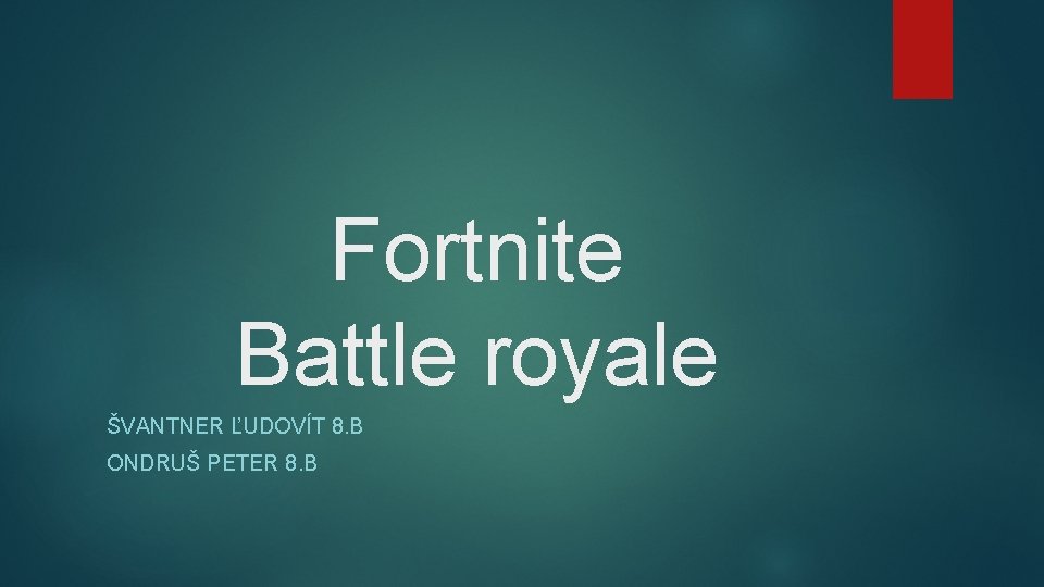 Fortnite Battle royale ŠVANTNER ĽUDOVÍT 8. B ONDRUŠ PETER 8. B 
