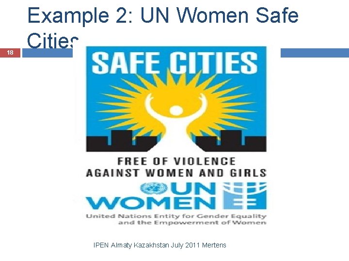 18 Example 2: UN Women Safe Cities IPEN Almaty Kazakhstan July 2011 Mertens 