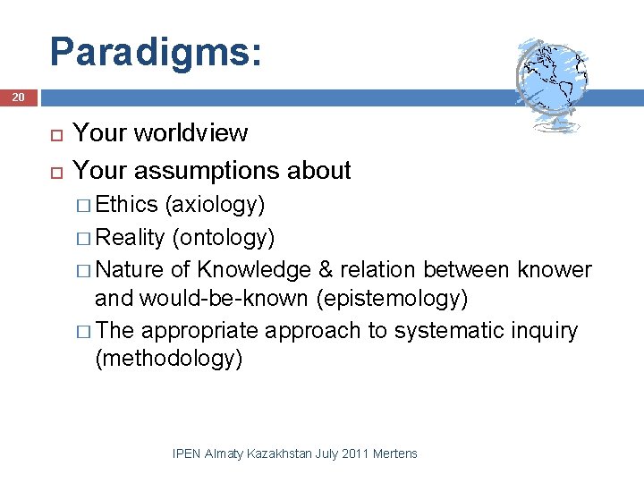 Paradigms: 20 Your worldview Your assumptions about � Ethics (axiology) � Reality (ontology) �