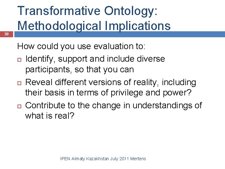 38 Transformative Ontology: Methodological Implications How could you use evaluation to: Identify, support and