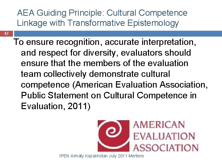 AEA Guiding Principle: Cultural Competence Linkage with Transformative Epistemology 42 To ensure recognition, accurate