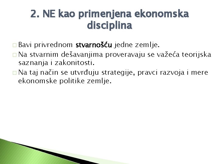 2. NE kao primenjena ekonomska disciplina � Bavi privrednom stvarnošću jedne zemlje. � Na