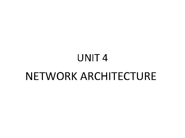 UNIT 4 NETWORK ARCHITECTURE 