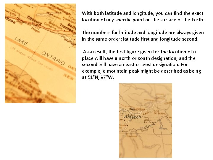 With both latitude and longitude, you can find the exact location of any specific