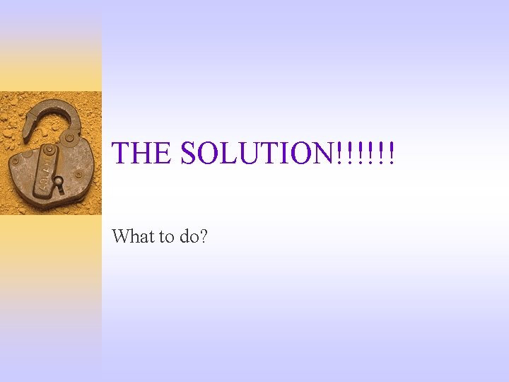 THE SOLUTION!!!!!! What to do? 