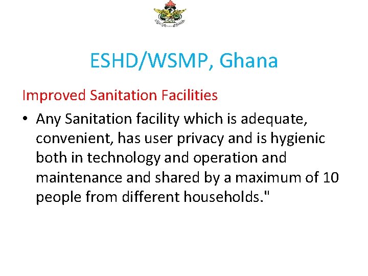 ESHD/WSMP, Ghana Improved Sanitation Facilities • Any Sanitation facility which is adequate, convenient, has