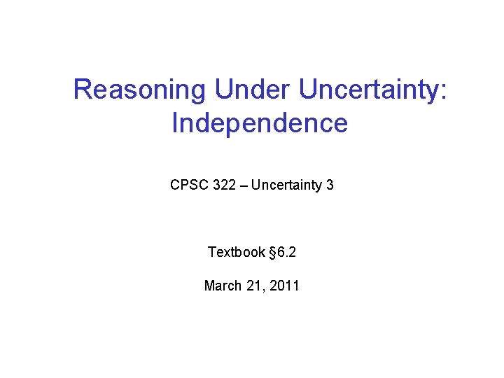 Reasoning Under Uncertainty: Independence CPSC 322 – Uncertainty 3 Textbook § 6. 2 March