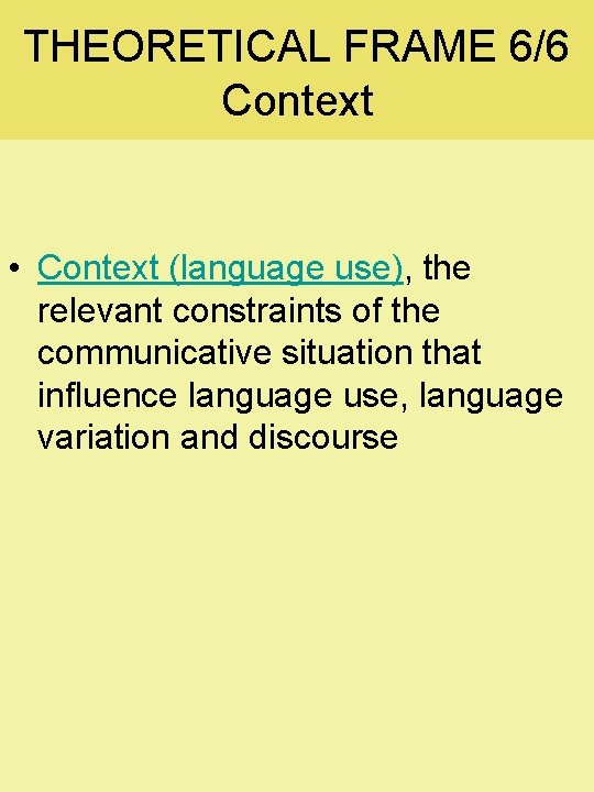 THEORETICAL FRAME 6/6 Context • Context (language use), the relevant constraints of the communicative