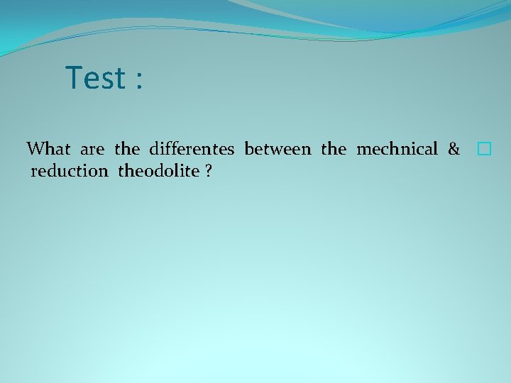 Test : What are the differentes between the mechnical & � reduction theodolite ?