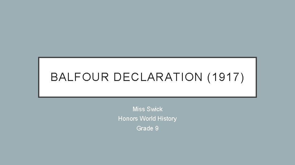 BALFOUR DECLARATION (1917) Miss Swick Honors World History Grade 9 